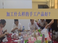 在家創(chuàng)業(yè)找到正規(guī)手工加工廠接單平臺 ，選擇加工什么樣的手工產品好？
