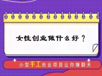 中年女性創(chuàng)業(yè)，有什么好門路？居家的小成本手工受歡迎，難怪做手工傳承官的人那么多