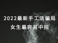 2022年最新手工活騙局，漂亮女生最容易中招，有的被騙幾十萬